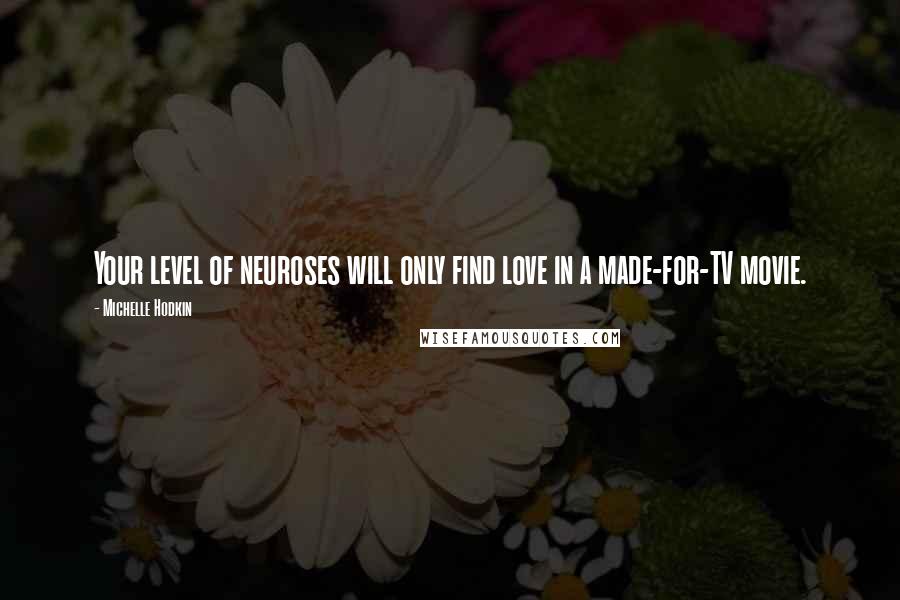 Michelle Hodkin Quotes: Your level of neuroses will only find love in a made-for-TV movie.