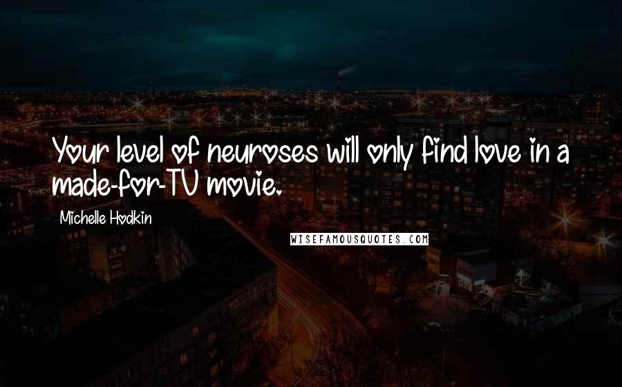 Michelle Hodkin Quotes: Your level of neuroses will only find love in a made-for-TV movie.