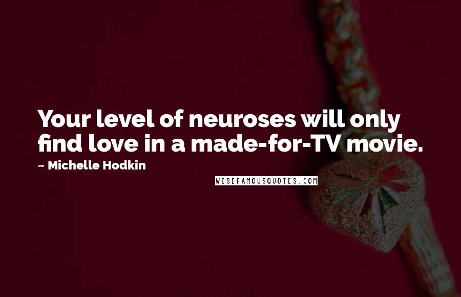 Michelle Hodkin Quotes: Your level of neuroses will only find love in a made-for-TV movie.