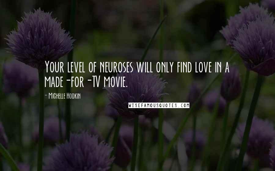 Michelle Hodkin Quotes: Your level of neuroses will only find love in a made-for-TV movie.
