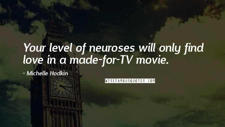 Michelle Hodkin Quotes: Your level of neuroses will only find love in a made-for-TV movie.