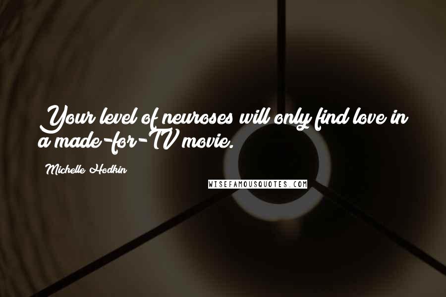 Michelle Hodkin Quotes: Your level of neuroses will only find love in a made-for-TV movie.
