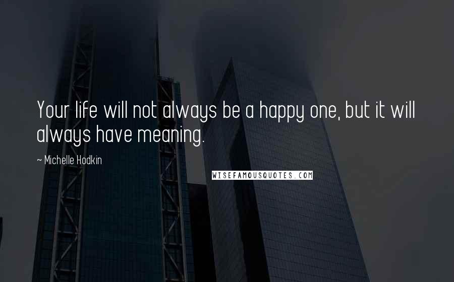 Michelle Hodkin Quotes: Your life will not always be a happy one, but it will always have meaning.