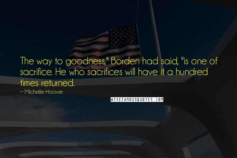 Michelle Hoover Quotes: The way to goodness," Borden had said, "is one of sacrifice. He who sacrifices will have it a hundred times returned.