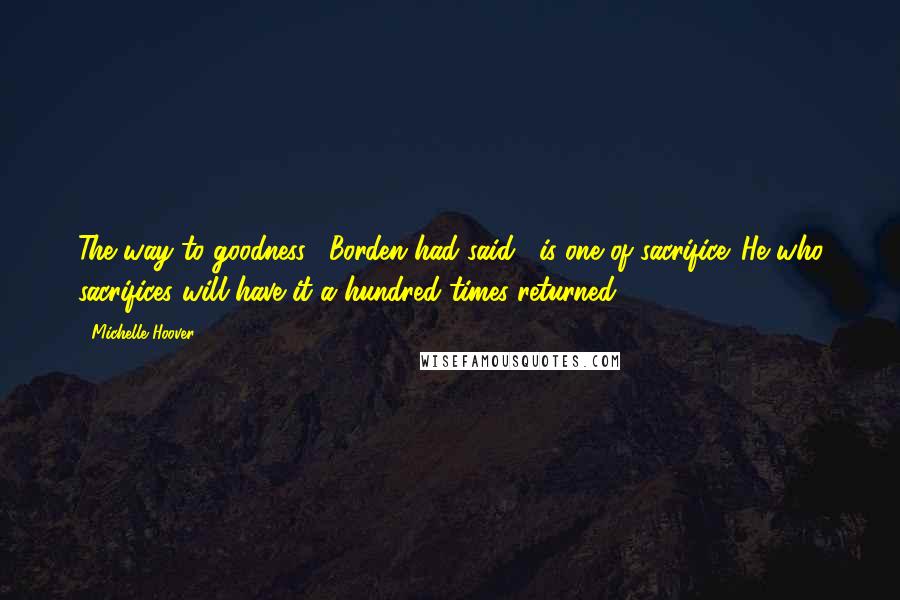 Michelle Hoover Quotes: The way to goodness," Borden had said, "is one of sacrifice. He who sacrifices will have it a hundred times returned.