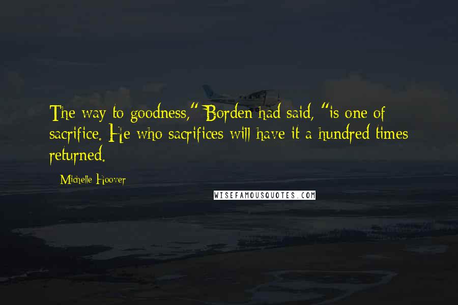 Michelle Hoover Quotes: The way to goodness," Borden had said, "is one of sacrifice. He who sacrifices will have it a hundred times returned.