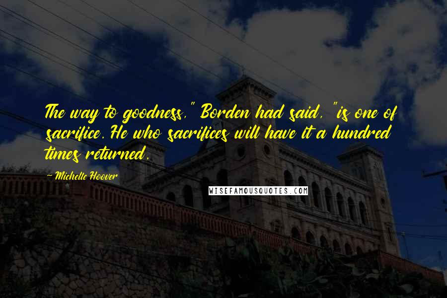 Michelle Hoover Quotes: The way to goodness," Borden had said, "is one of sacrifice. He who sacrifices will have it a hundred times returned.