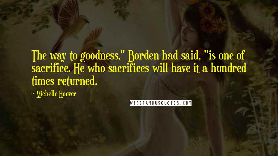 Michelle Hoover Quotes: The way to goodness," Borden had said, "is one of sacrifice. He who sacrifices will have it a hundred times returned.