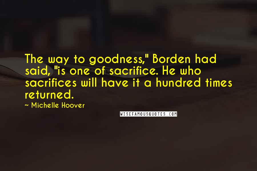 Michelle Hoover Quotes: The way to goodness," Borden had said, "is one of sacrifice. He who sacrifices will have it a hundred times returned.