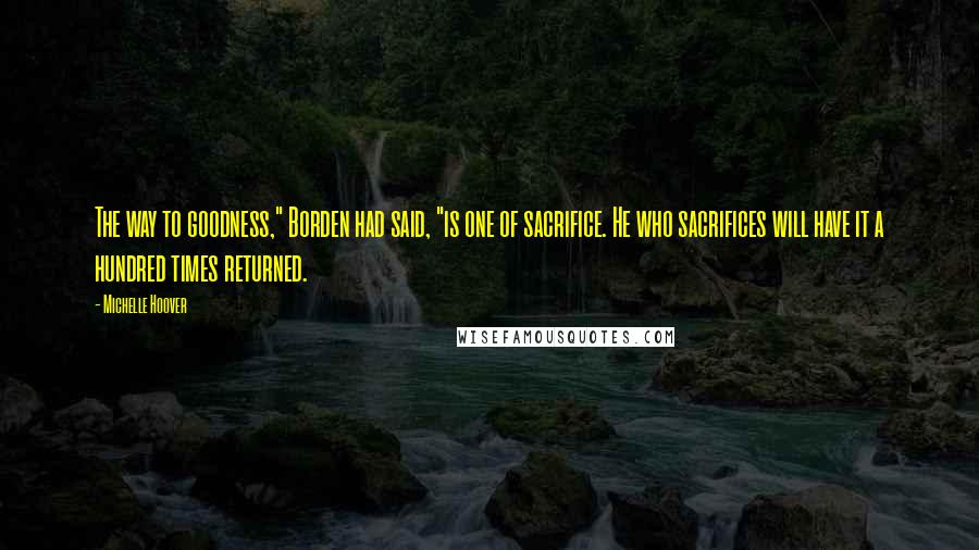 Michelle Hoover Quotes: The way to goodness," Borden had said, "is one of sacrifice. He who sacrifices will have it a hundred times returned.