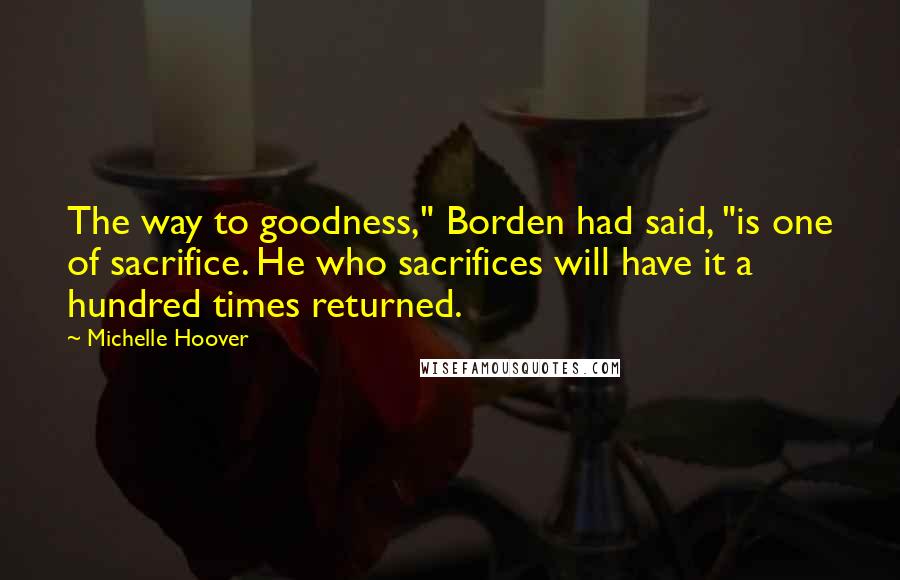 Michelle Hoover Quotes: The way to goodness," Borden had said, "is one of sacrifice. He who sacrifices will have it a hundred times returned.