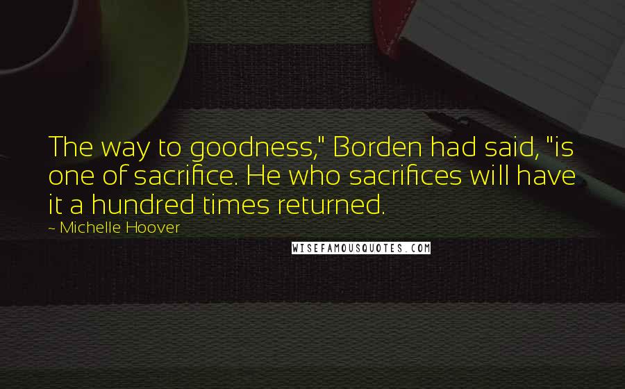 Michelle Hoover Quotes: The way to goodness," Borden had said, "is one of sacrifice. He who sacrifices will have it a hundred times returned.