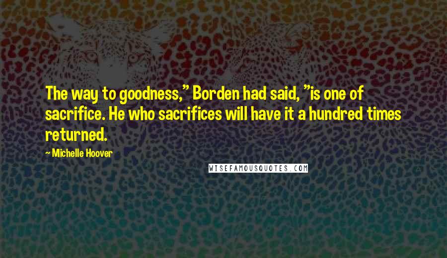 Michelle Hoover Quotes: The way to goodness," Borden had said, "is one of sacrifice. He who sacrifices will have it a hundred times returned.