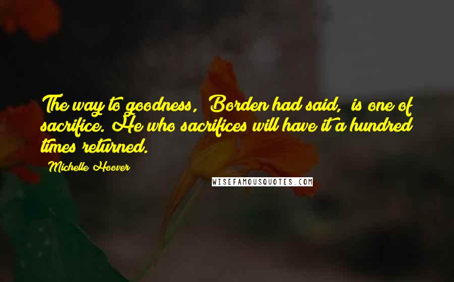 Michelle Hoover Quotes: The way to goodness," Borden had said, "is one of sacrifice. He who sacrifices will have it a hundred times returned.