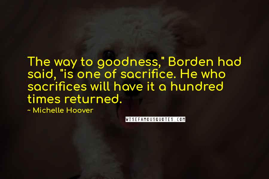 Michelle Hoover Quotes: The way to goodness," Borden had said, "is one of sacrifice. He who sacrifices will have it a hundred times returned.