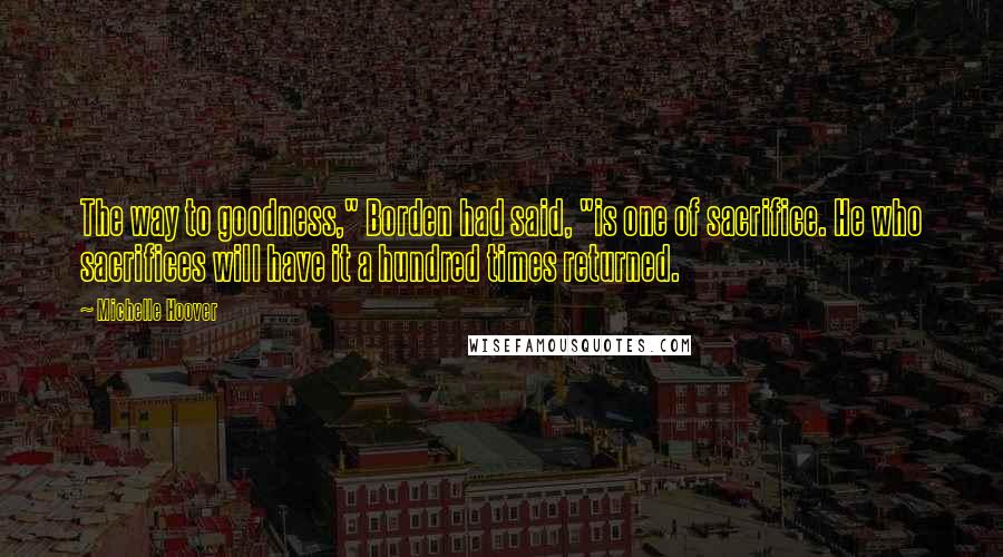 Michelle Hoover Quotes: The way to goodness," Borden had said, "is one of sacrifice. He who sacrifices will have it a hundred times returned.