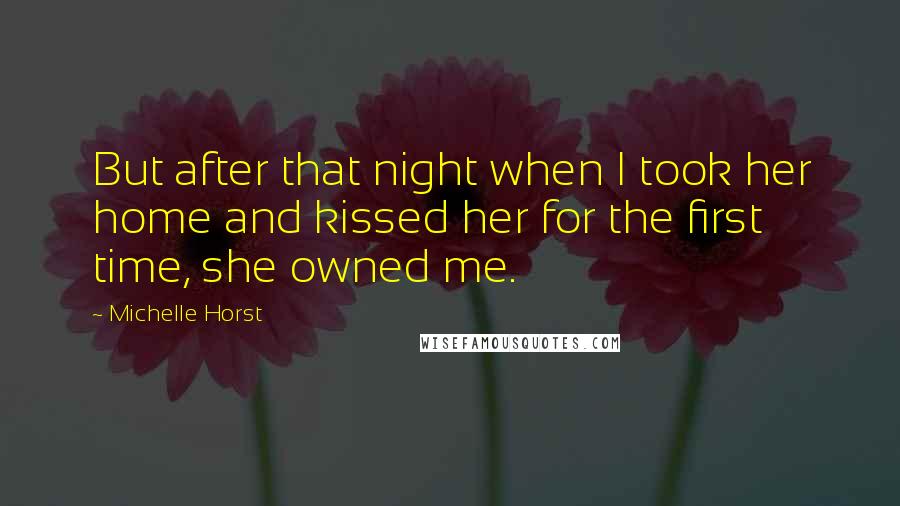 Michelle Horst Quotes: But after that night when I took her home and kissed her for the first time, she owned me.