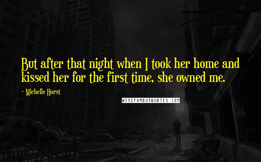 Michelle Horst Quotes: But after that night when I took her home and kissed her for the first time, she owned me.
