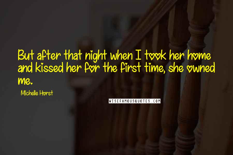 Michelle Horst Quotes: But after that night when I took her home and kissed her for the first time, she owned me.