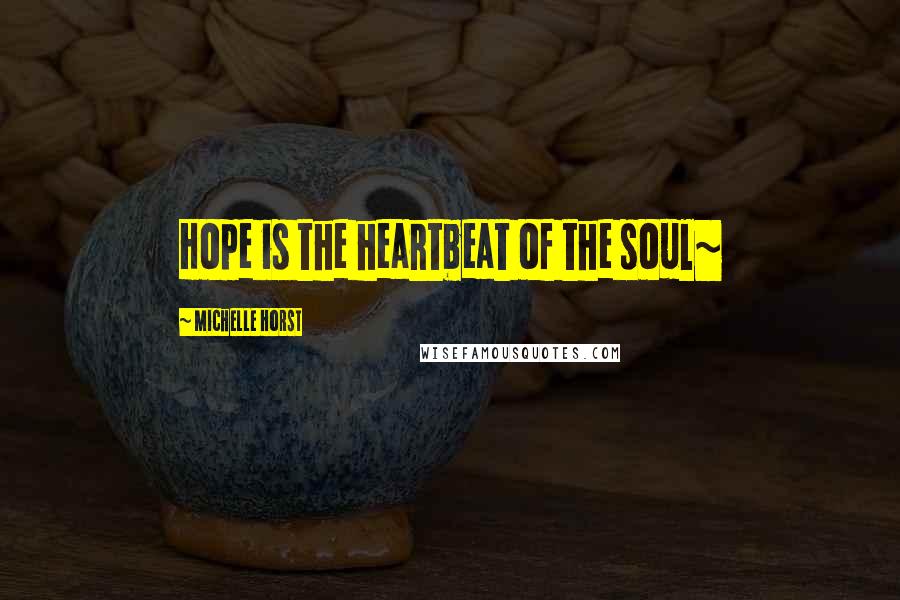 Michelle Horst Quotes: Hope is the heartbeat of the soul~