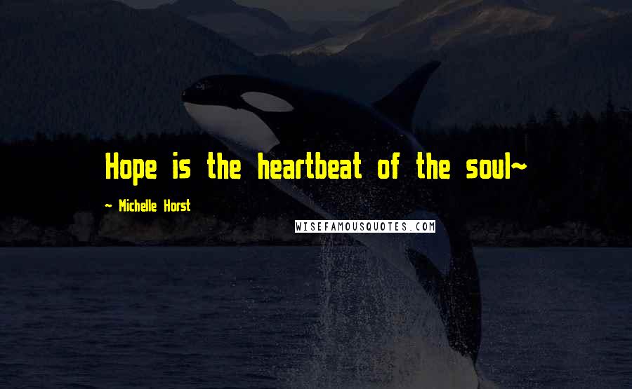 Michelle Horst Quotes: Hope is the heartbeat of the soul~