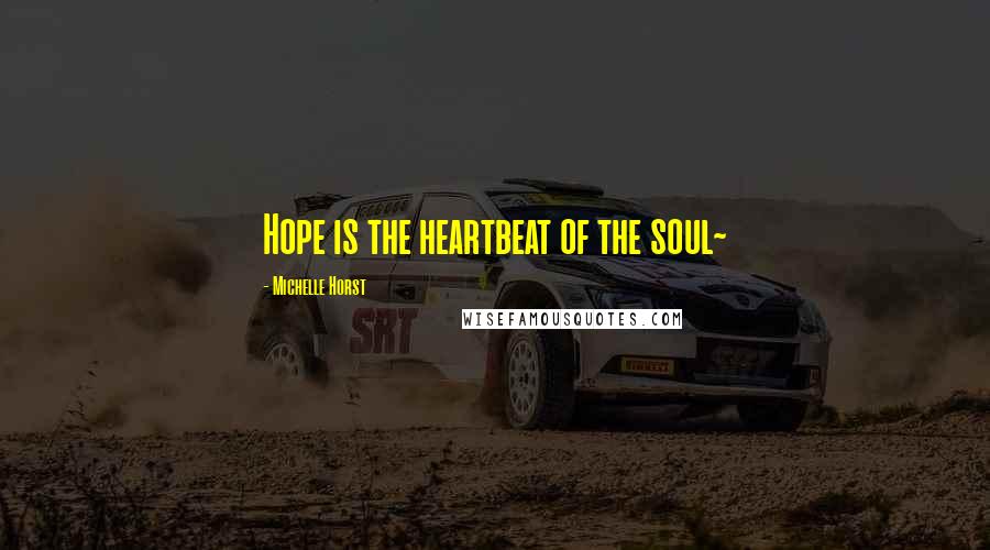 Michelle Horst Quotes: Hope is the heartbeat of the soul~