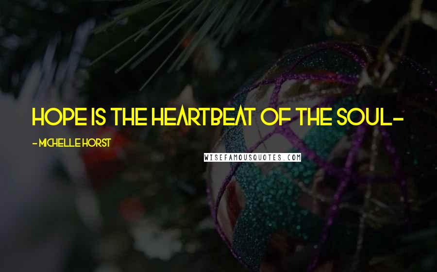 Michelle Horst Quotes: Hope is the heartbeat of the soul~