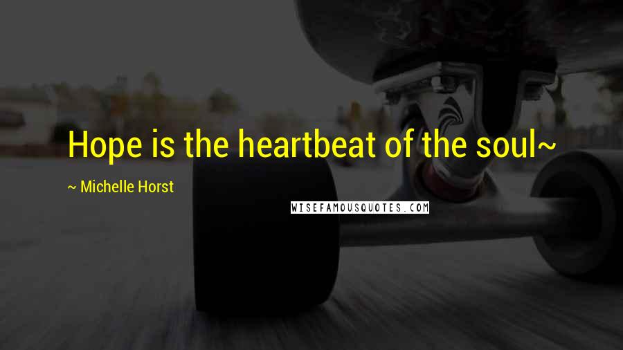 Michelle Horst Quotes: Hope is the heartbeat of the soul~