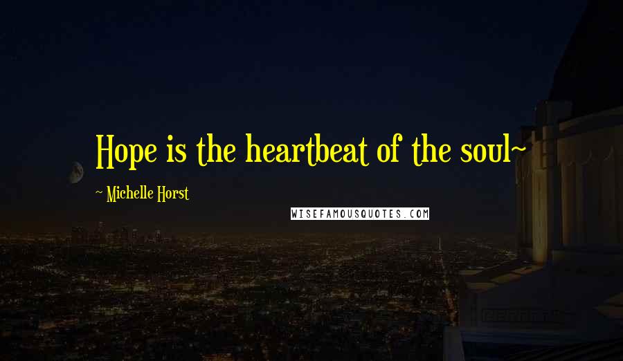 Michelle Horst Quotes: Hope is the heartbeat of the soul~