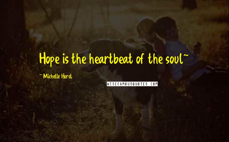Michelle Horst Quotes: Hope is the heartbeat of the soul~