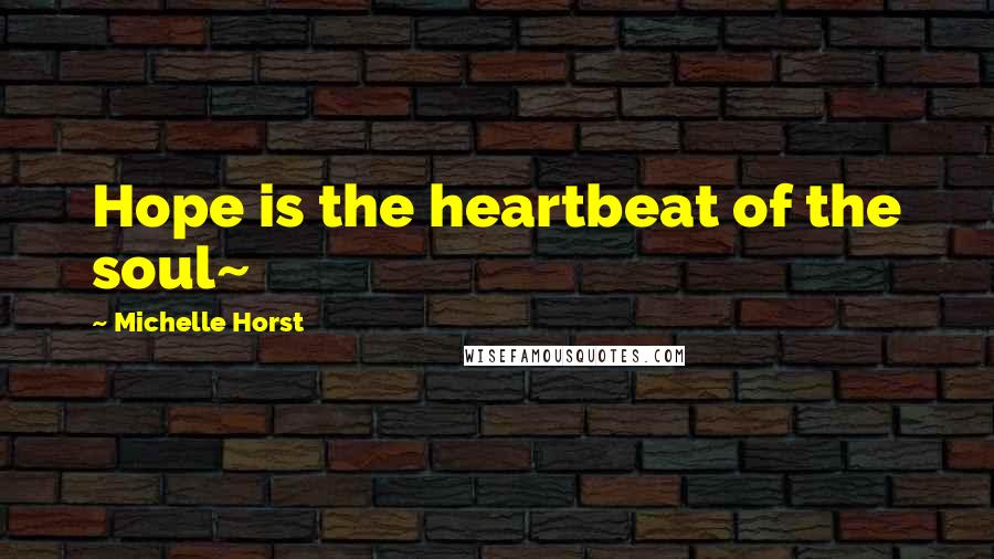 Michelle Horst Quotes: Hope is the heartbeat of the soul~