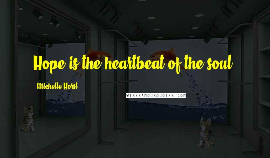 Michelle Horst Quotes: Hope is the heartbeat of the soul~