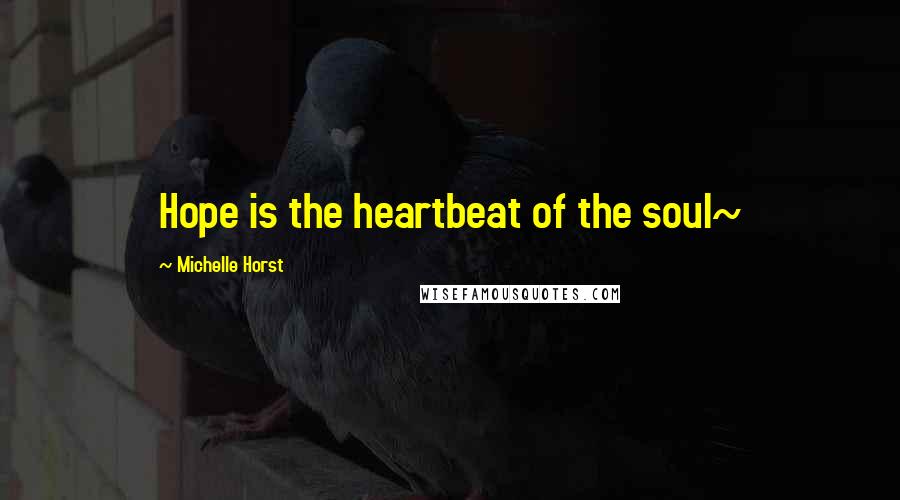 Michelle Horst Quotes: Hope is the heartbeat of the soul~