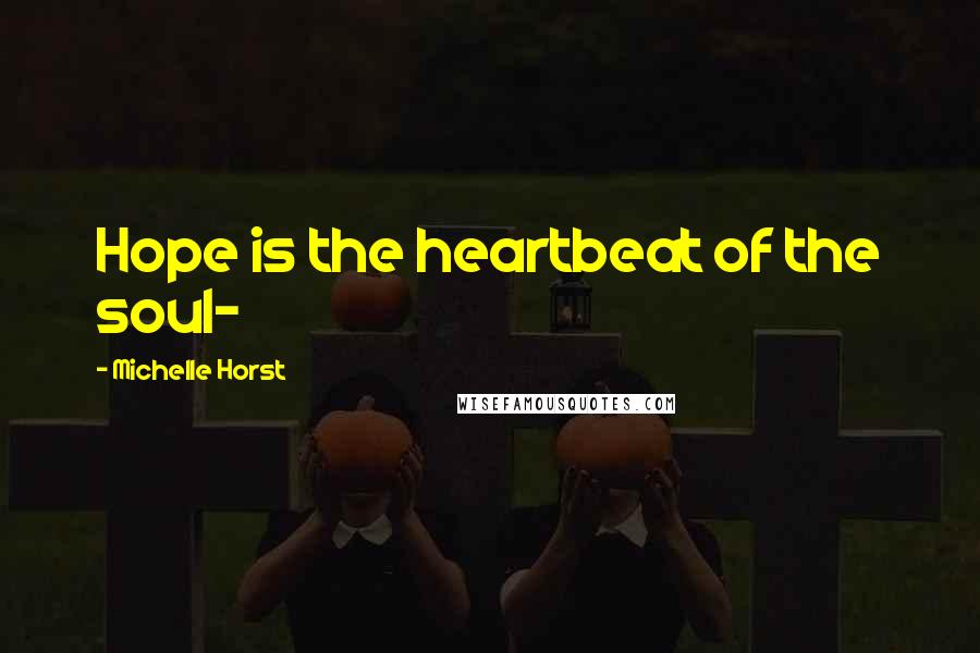 Michelle Horst Quotes: Hope is the heartbeat of the soul~