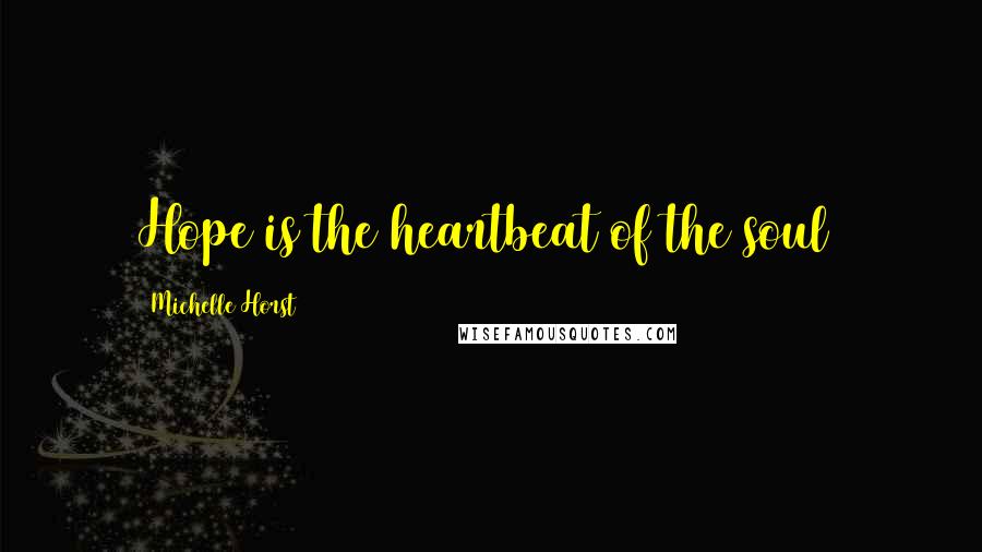 Michelle Horst Quotes: Hope is the heartbeat of the soul~
