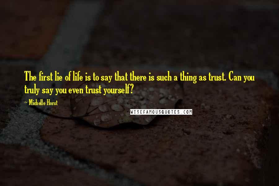 Michelle Horst Quotes: The first lie of life is to say that there is such a thing as trust. Can you truly say you even trust yourself?