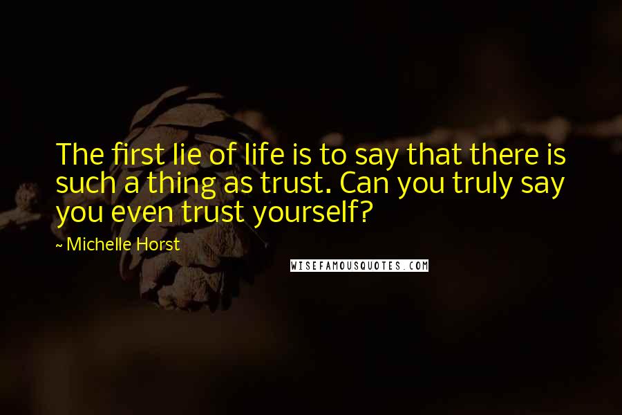 Michelle Horst Quotes: The first lie of life is to say that there is such a thing as trust. Can you truly say you even trust yourself?