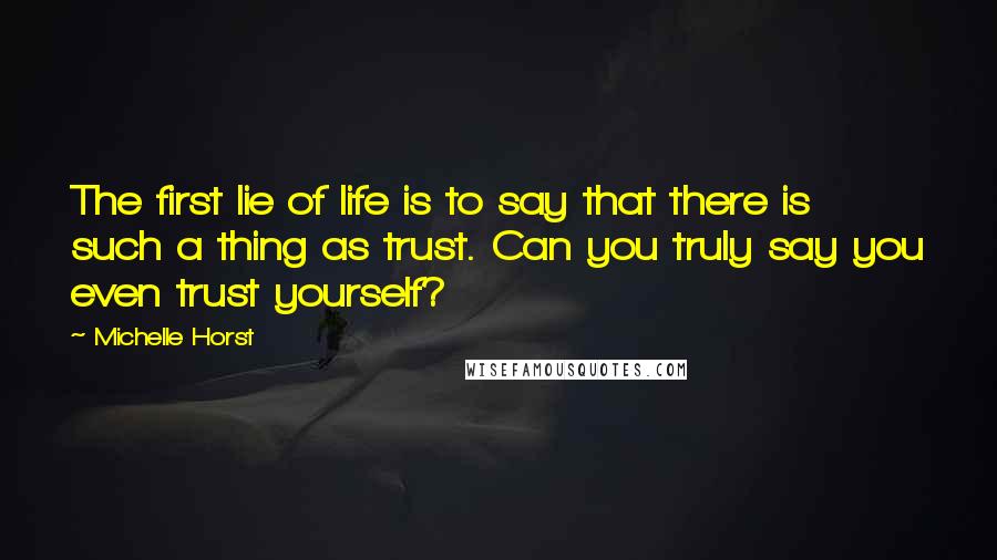 Michelle Horst Quotes: The first lie of life is to say that there is such a thing as trust. Can you truly say you even trust yourself?