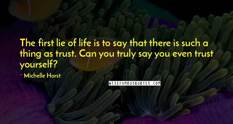 Michelle Horst Quotes: The first lie of life is to say that there is such a thing as trust. Can you truly say you even trust yourself?