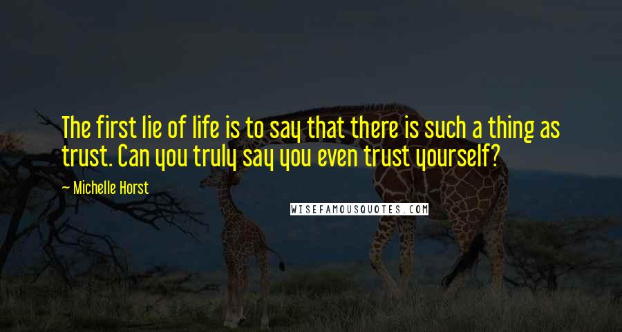 Michelle Horst Quotes: The first lie of life is to say that there is such a thing as trust. Can you truly say you even trust yourself?