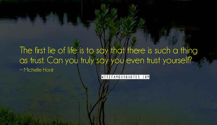 Michelle Horst Quotes: The first lie of life is to say that there is such a thing as trust. Can you truly say you even trust yourself?