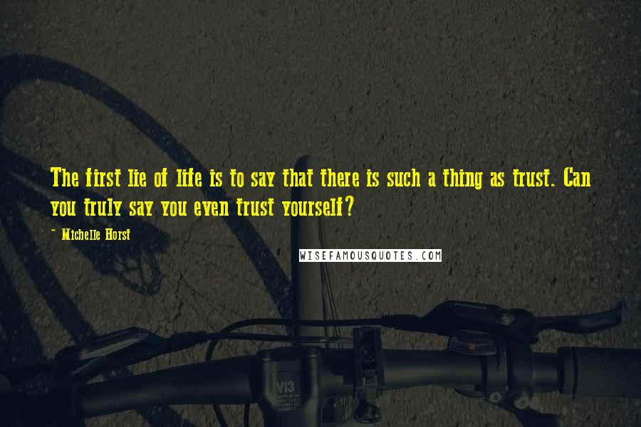 Michelle Horst Quotes: The first lie of life is to say that there is such a thing as trust. Can you truly say you even trust yourself?