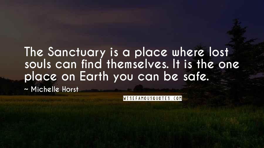 Michelle Horst Quotes: The Sanctuary is a place where lost souls can find themselves. It is the one place on Earth you can be safe.