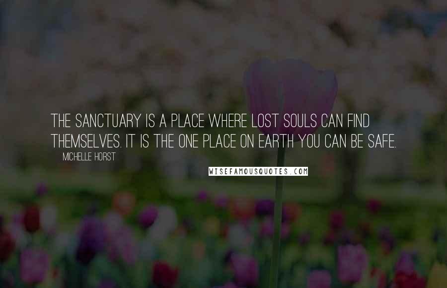 Michelle Horst Quotes: The Sanctuary is a place where lost souls can find themselves. It is the one place on Earth you can be safe.