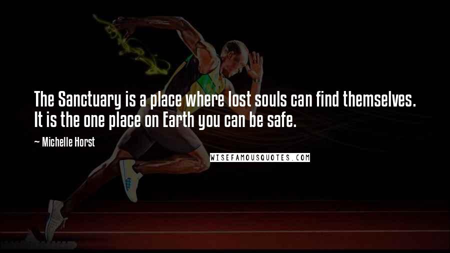 Michelle Horst Quotes: The Sanctuary is a place where lost souls can find themselves. It is the one place on Earth you can be safe.