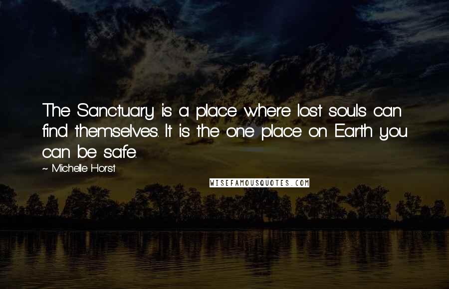 Michelle Horst Quotes: The Sanctuary is a place where lost souls can find themselves. It is the one place on Earth you can be safe.
