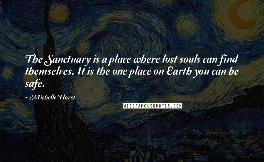 Michelle Horst Quotes: The Sanctuary is a place where lost souls can find themselves. It is the one place on Earth you can be safe.