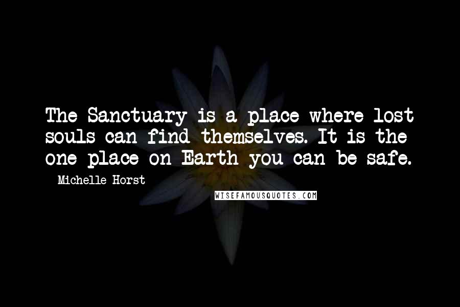 Michelle Horst Quotes: The Sanctuary is a place where lost souls can find themselves. It is the one place on Earth you can be safe.