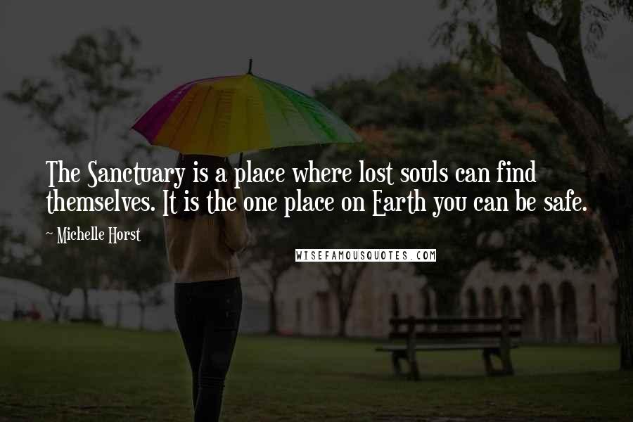 Michelle Horst Quotes: The Sanctuary is a place where lost souls can find themselves. It is the one place on Earth you can be safe.