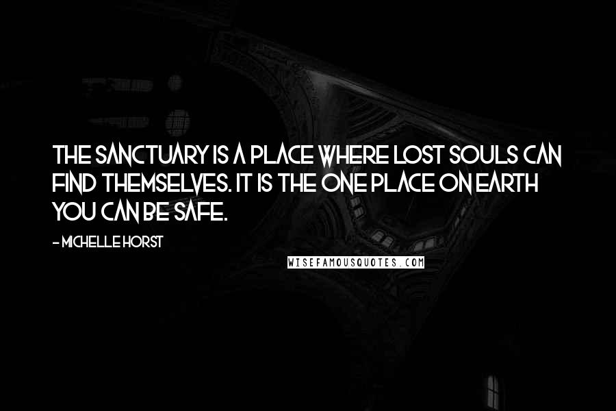 Michelle Horst Quotes: The Sanctuary is a place where lost souls can find themselves. It is the one place on Earth you can be safe.